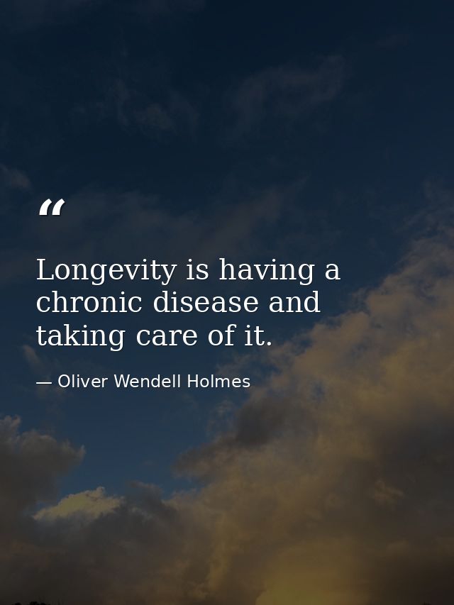 Longevity is having a chronic disease and taking care of it. — Oliver Wendell Holmes