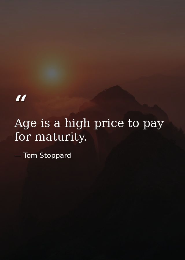 Age is a high price to pay for maturity. — Tom Stoppard