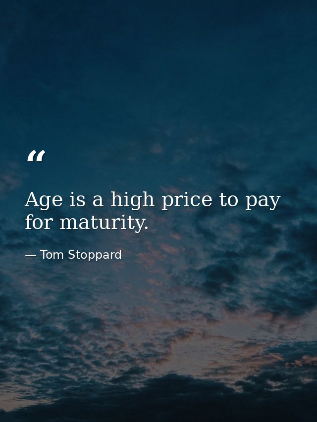 Age is a high price to pay for maturity. — Tom Stoppard
