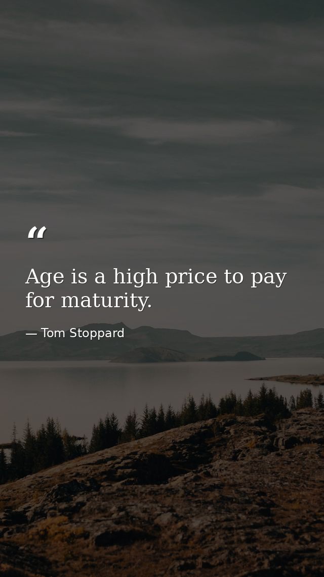 Age is a high price to pay for maturity. — Tom Stoppard