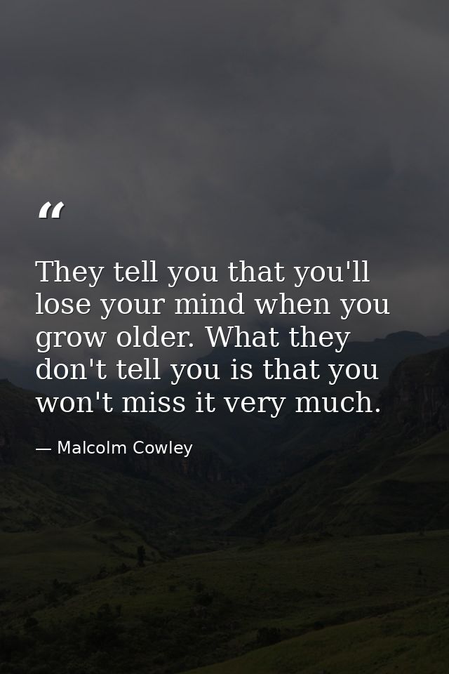 They tell you that you'll lose your mind when you grow older. What they don't tell you is that you won't miss it very mu — Malcolm Cowley