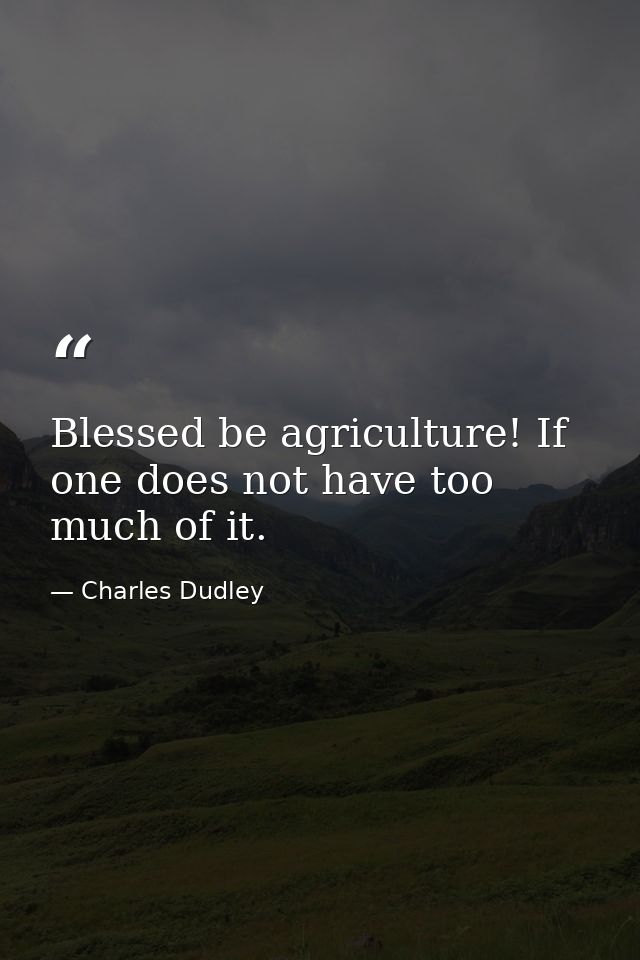 Blessed be agriculture! If one does not have too much of it. — Charles Dudley