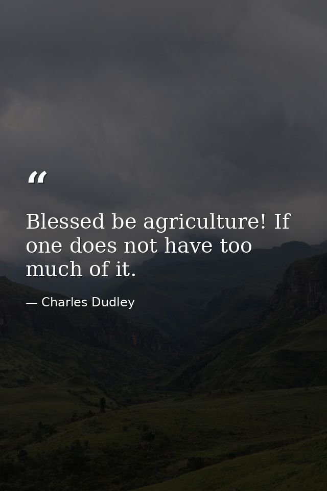 Blessed be agriculture! If one does not have too much of it. — Charles Dudley