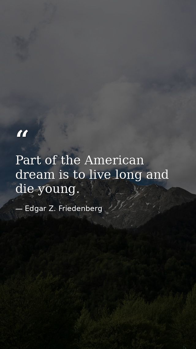 Part of the American dream is to live long and die young. — Edgar Z. Friedenberg