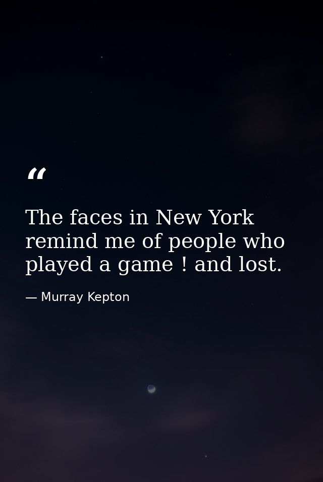 The faces in New York remind me of people who played a game ! and lost. — Murray Kepton