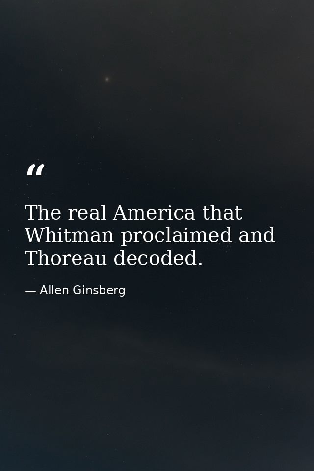 The real America that Whitman proclaimed and Thoreau decoded. — Allen Ginsberg