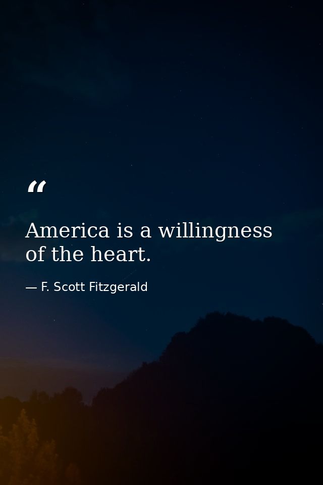 America is a willingness of the heart. — F. Scott Fitzgerald