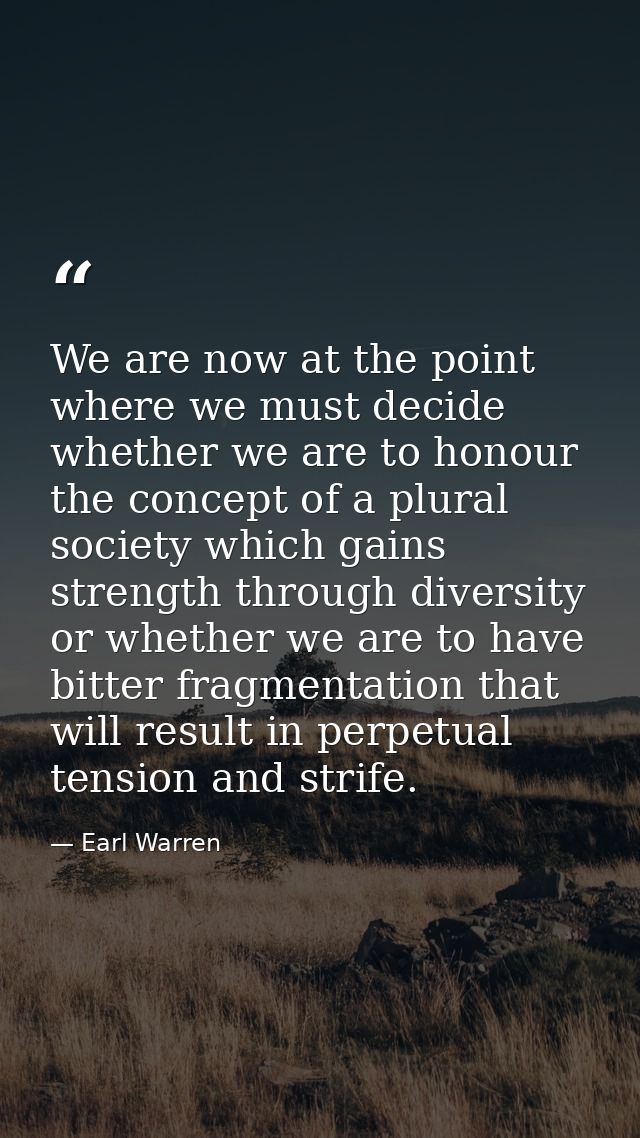 We are now at the point where we must decide whether we are to honour the concept of a plural society which gains streng — Earl Warren