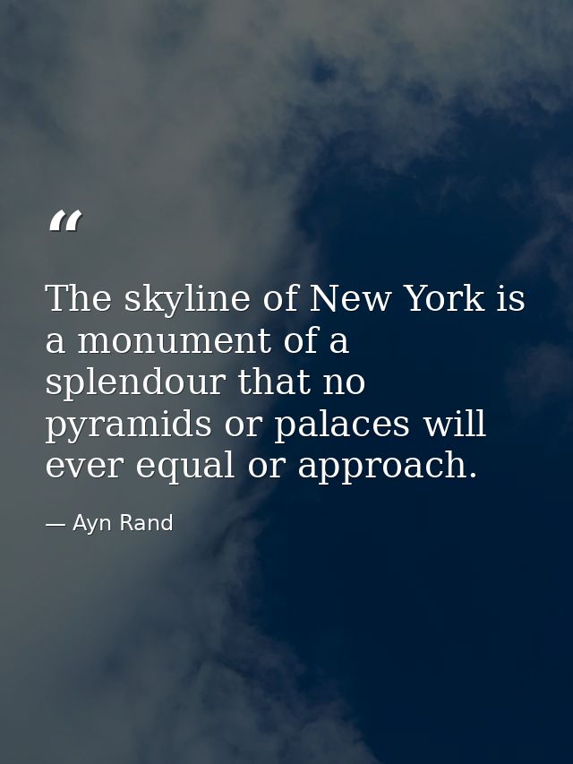 The skyline of New York is a monument of a splendour that no pyramids or palaces will ever equal or approach. — Ayn Rand