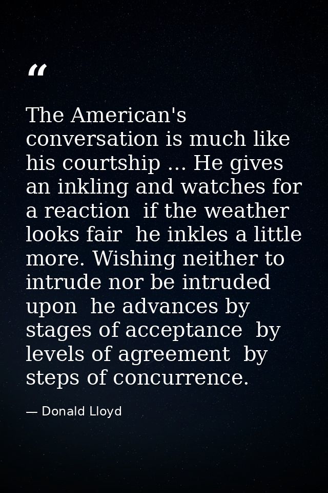 The American's conversation is much like his courtship ... He gives an inkling and watches for a reaction  if the weathe — Donald Lloyd