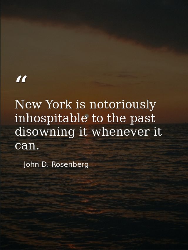 New York is notoriously inhospitable to the past  disowning it whenever it can. — John D. Rosenberg