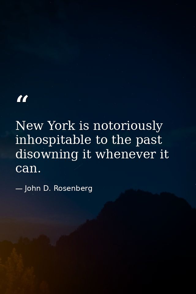 New York is notoriously inhospitable to the past  disowning it whenever it can. — John D. Rosenberg