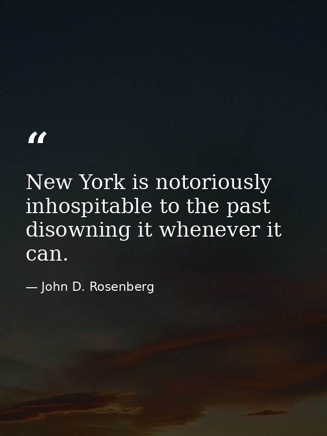New York is notoriously inhospitable to the past  disowning it whenever it can. — John D. Rosenberg