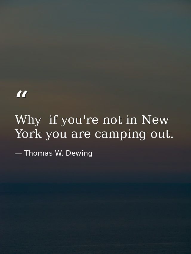 Why  if you're not in New York you are camping out. — Thomas W. Dewing
