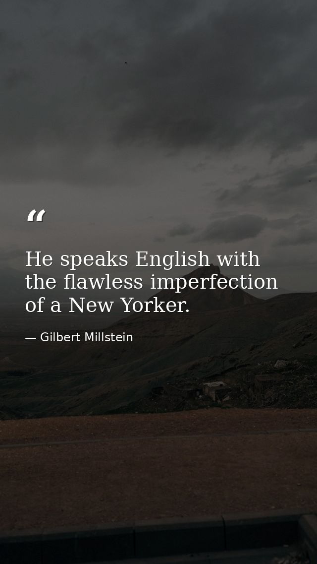 He speaks English with the flawless imperfection of a New Yorker. — Gilbert Millstein
