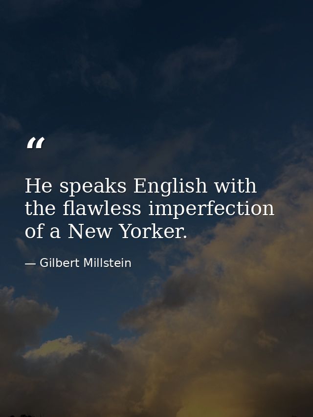 He speaks English with the flawless imperfection of a New Yorker. — Gilbert Millstein