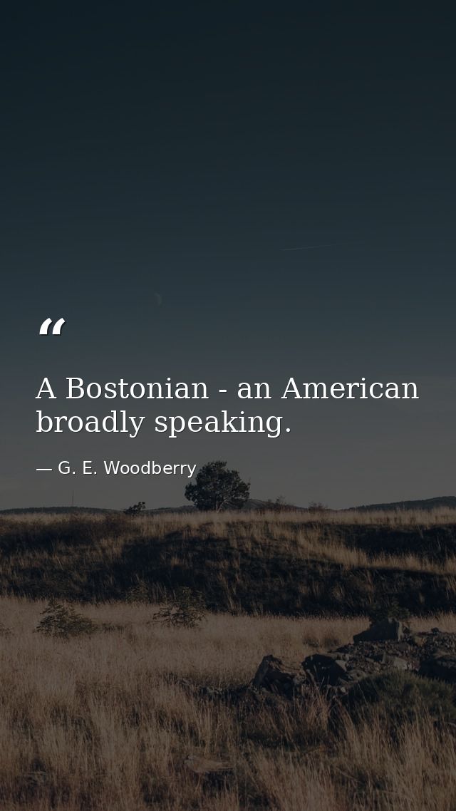 A Bostonian - an American  broadly speaking. — G. E. Woodberry