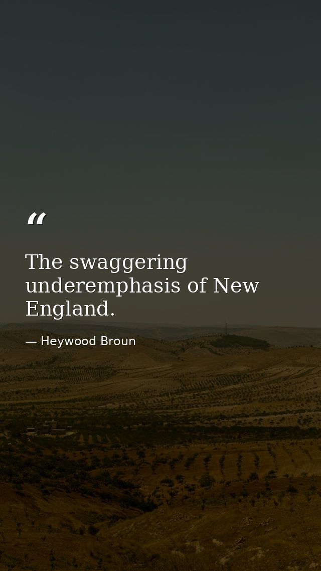 The swaggering underemphasis of New England. — Heywood Broun