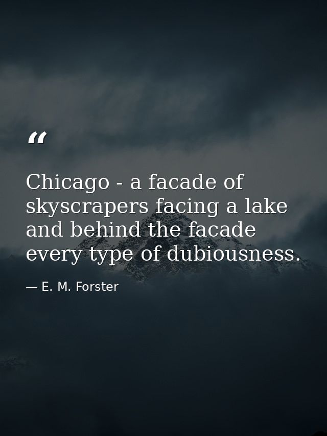 Chicago - a facade of skyscrapers facing a lake and behind the facade every type of dubiousness. — E. M. Forster