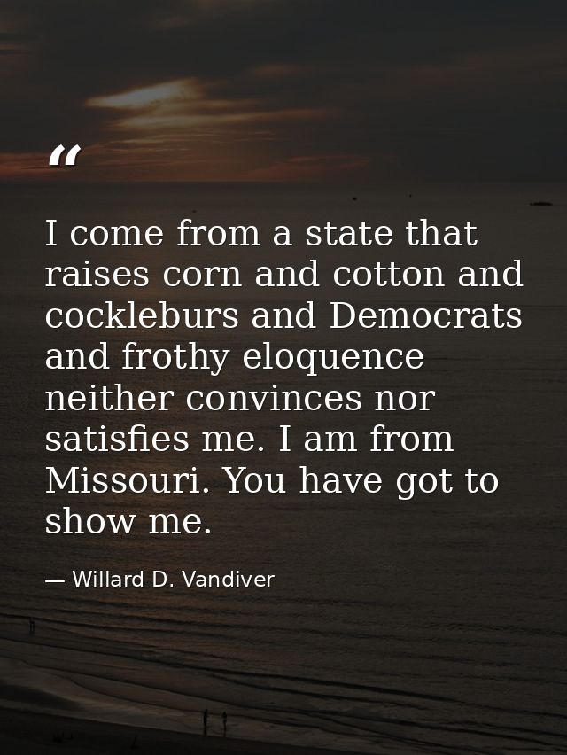 I come from a state that raises corn and cotton and cockleburs and Democrats  and frothy eloquence neither convinces nor — Willard D. Vandiver
