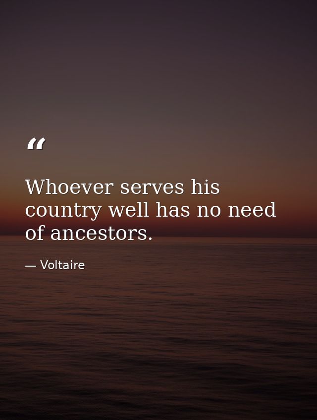 Whoever serves his country well has no need of ancestors. — Voltaire