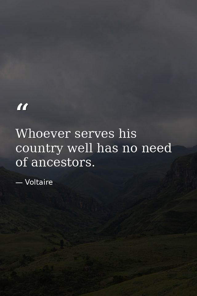 Whoever serves his country well has no need of ancestors. — Voltaire
