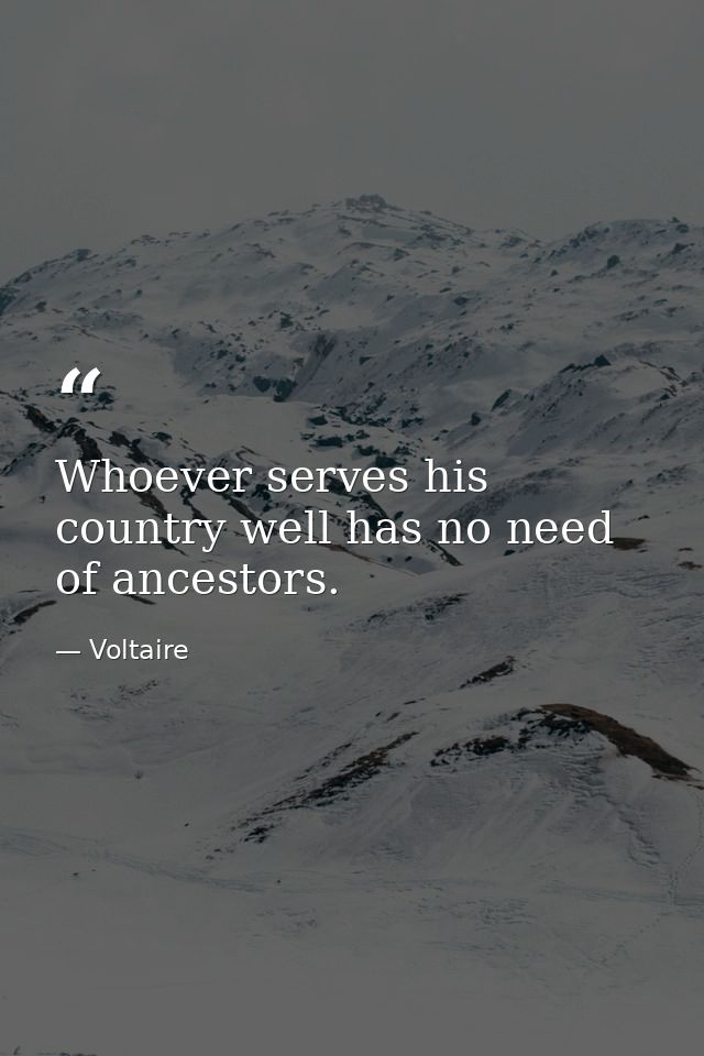 Whoever serves his country well has no need of ancestors. — Voltaire