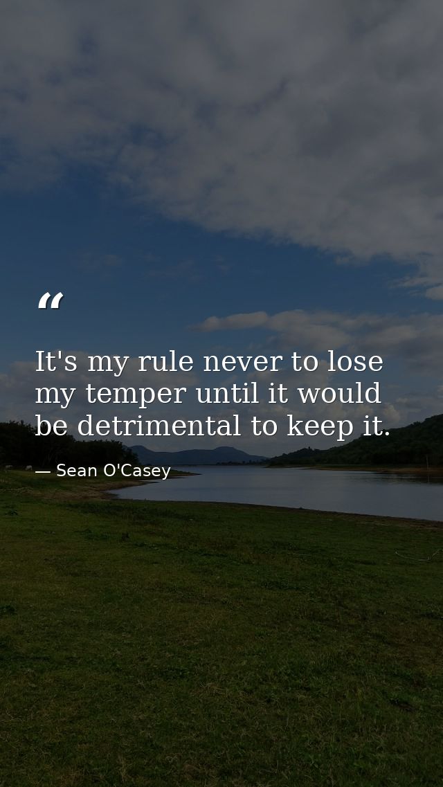 It's my rule never to lose my temper until it would be detrimental to keep it. — Sean O'Casey