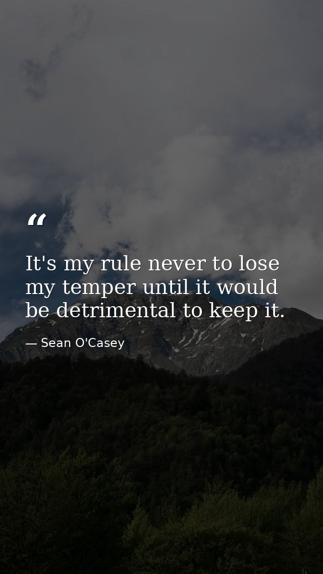 It's my rule never to lose my temper until it would be detrimental to keep it. — Sean O'Casey