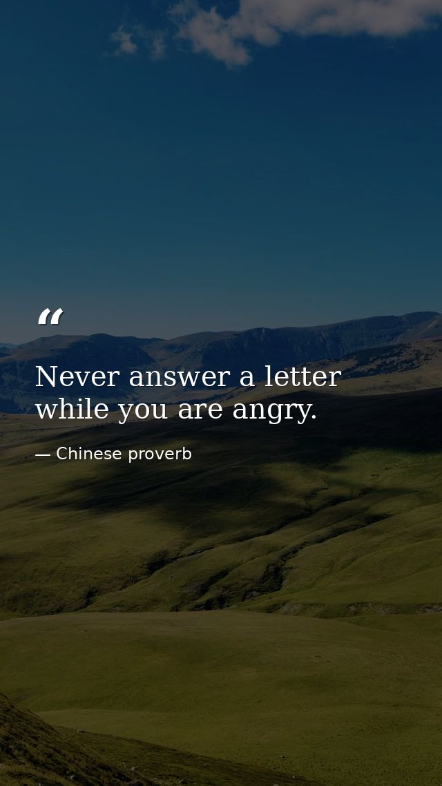 Never answer a letter while you are angry. — Chinese proverb
