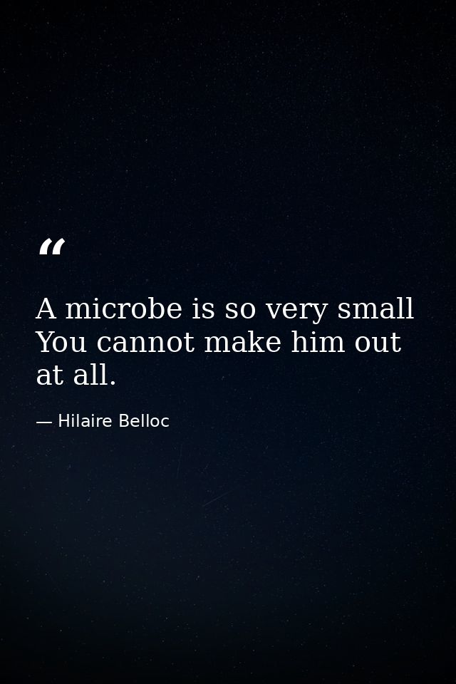 A microbe is so very small You cannot make him out at all. — Hilaire Belloc