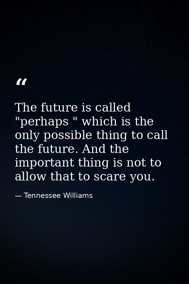 The future is called "perhaps " which is the only possible thing to call the future. And the important thing is not to a — Tennessee Williams