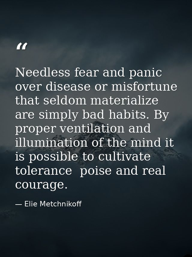 Needless fear and panic over disease or misfortune that seldom materialize are simply bad habits. By proper ventilation  — Elie Metchnikoff