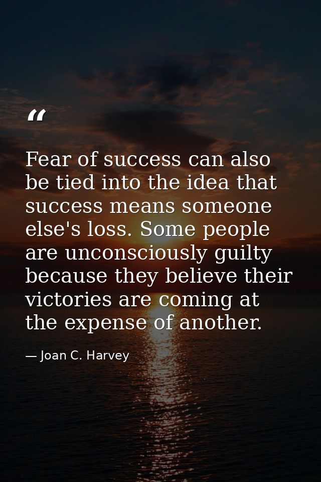 Fear of success can also be tied into the idea that success means someone else's loss. Some people are unconsciously gui — Joan C. Harvey