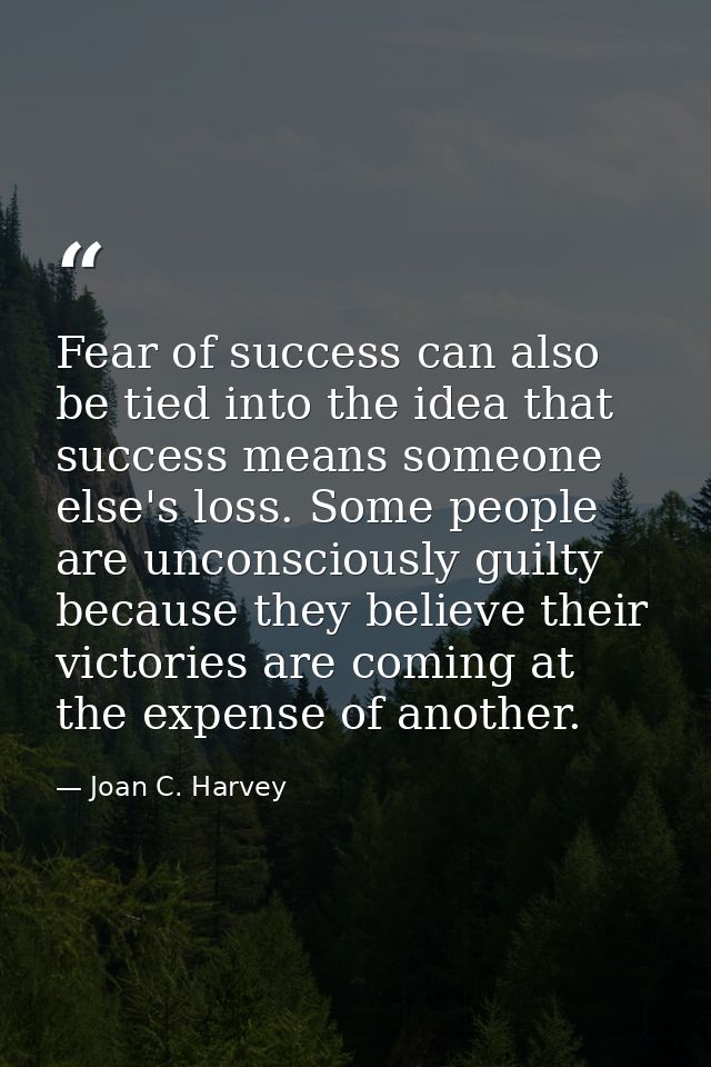 Fear of success can also be tied into the idea that success means someone else's loss. Some people are unconsciously gui — Joan C. Harvey