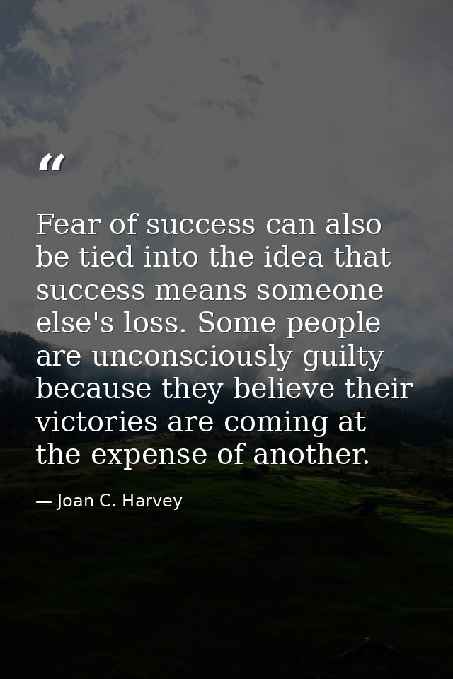 Fear of success can also be tied into the idea that success means someone else's loss. Some people are unconsciously gui — Joan C. Harvey