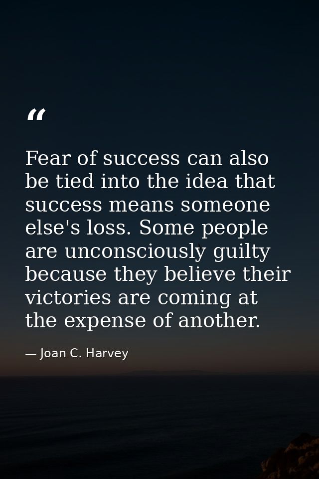 Fear of success can also be tied into the idea that success means someone else's loss. Some people are unconsciously gui — Joan C. Harvey