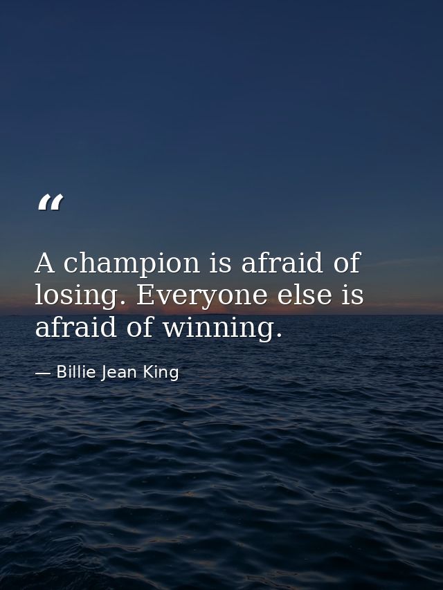 A champion is afraid of losing. Everyone else is afraid of winning. — Billie Jean King