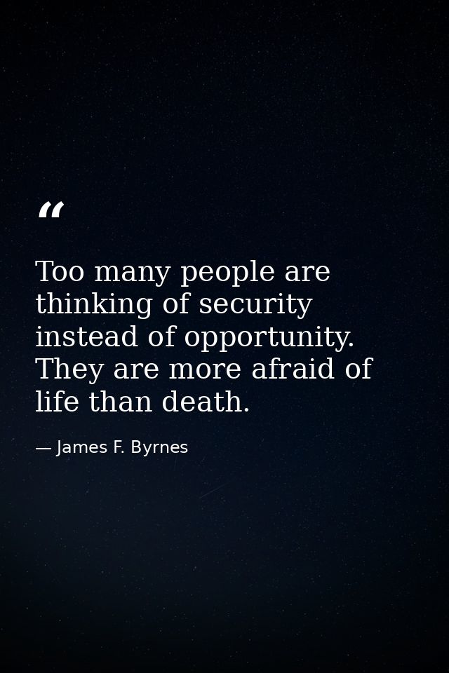 Too many people are thinking of security instead of opportunity. They are more afraid of life than death. — James F. Byrnes