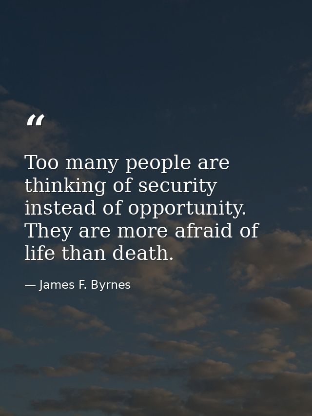 Too many people are thinking of security instead of opportunity. They are more afraid of life than death. — James F. Byrnes