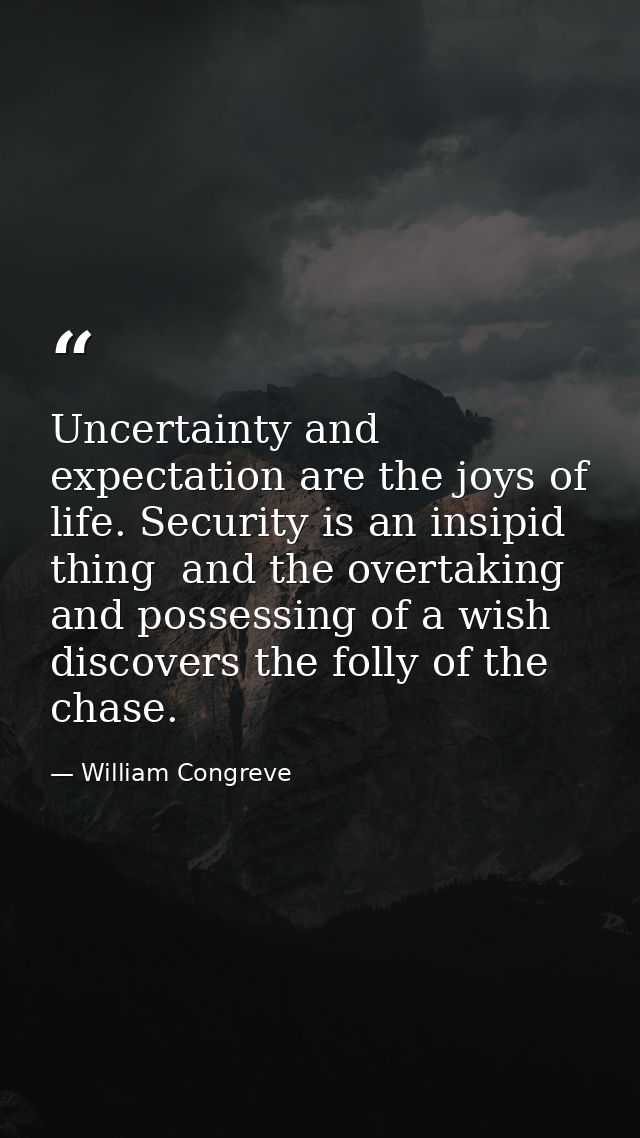 Uncertainty and expectation are the joys of life. Security is an insipid thing  and the overtaking and possessing of a w — William Congreve