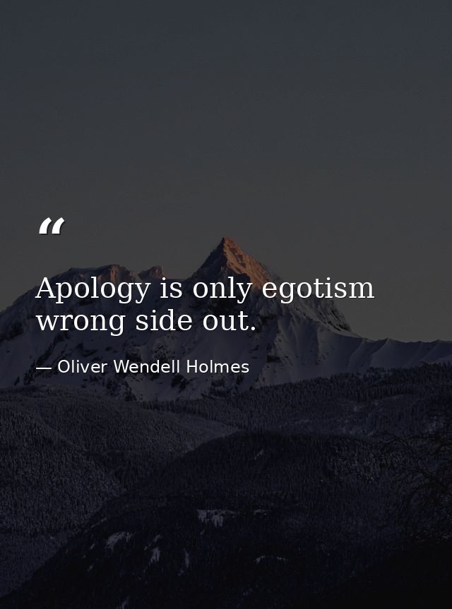 Apology is only egotism wrong side out. — Oliver Wendell Holmes