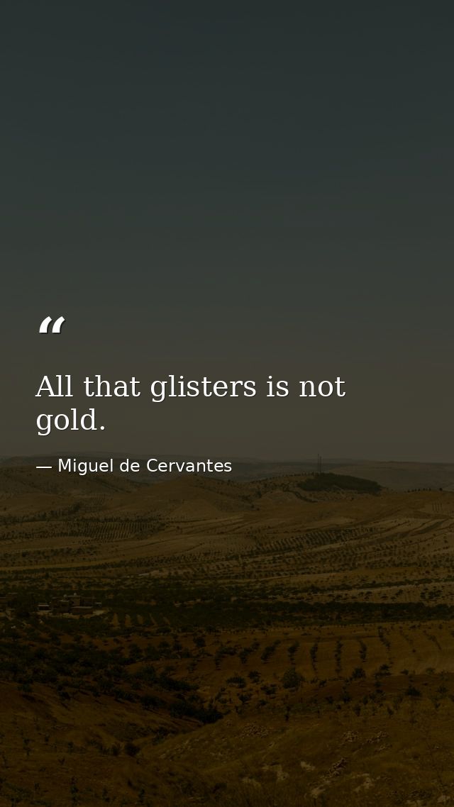 All that glisters is not gold. — Miguel de Cervantes