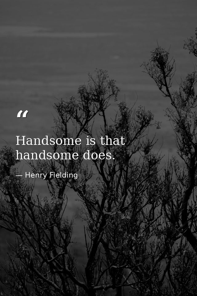 Handsome is that handsome does. — Henry Fielding