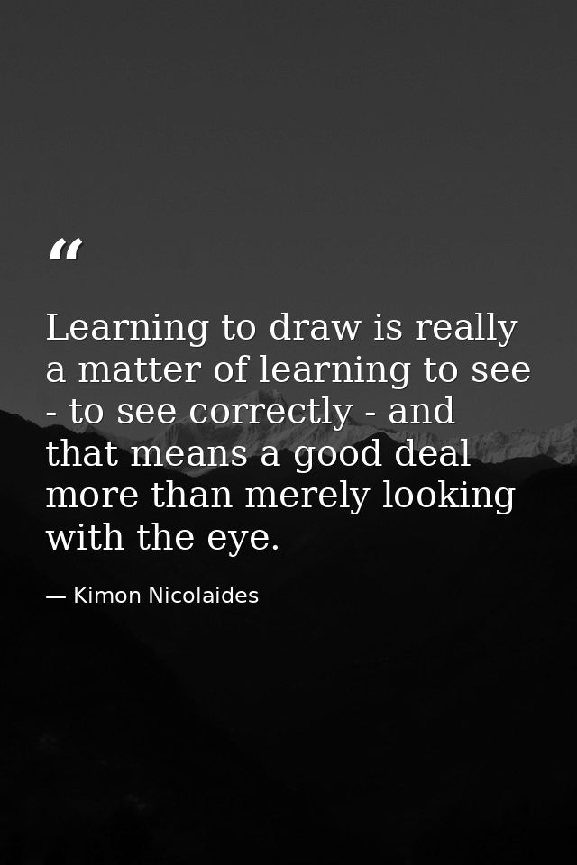 Learning to draw is really a matter of learning to see - to see correctly - and that means a good deal more than merely  — Kimon Nicolaides