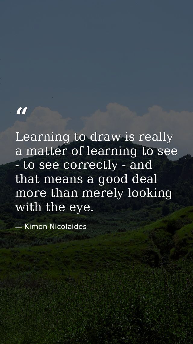 Learning to draw is really a matter of learning to see - to see correctly - and that means a good deal more than merely  — Kimon Nicolaides