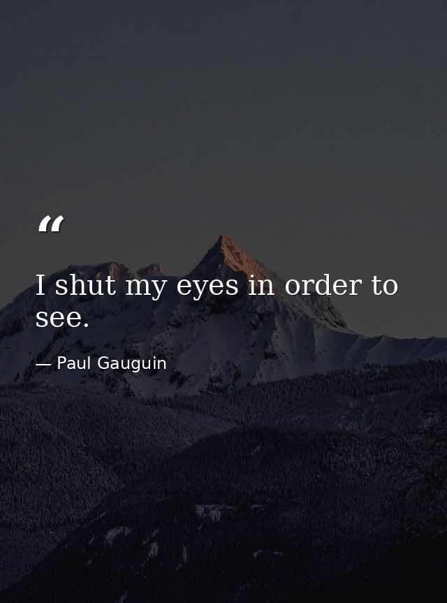 I shut my eyes in order to see. — Paul Gauguin