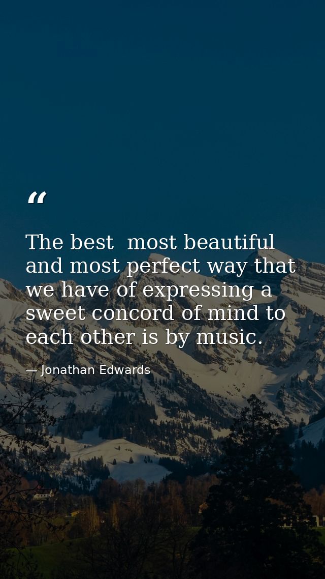 The best  most beautiful  and most perfect way that we have of expressing a sweet concord of mind to each other is by mu — Jonathan Edwards