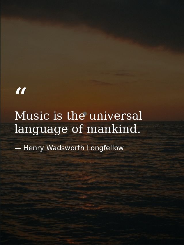 Music is the universal language of mankind. — Henry Wadsworth Longfellow