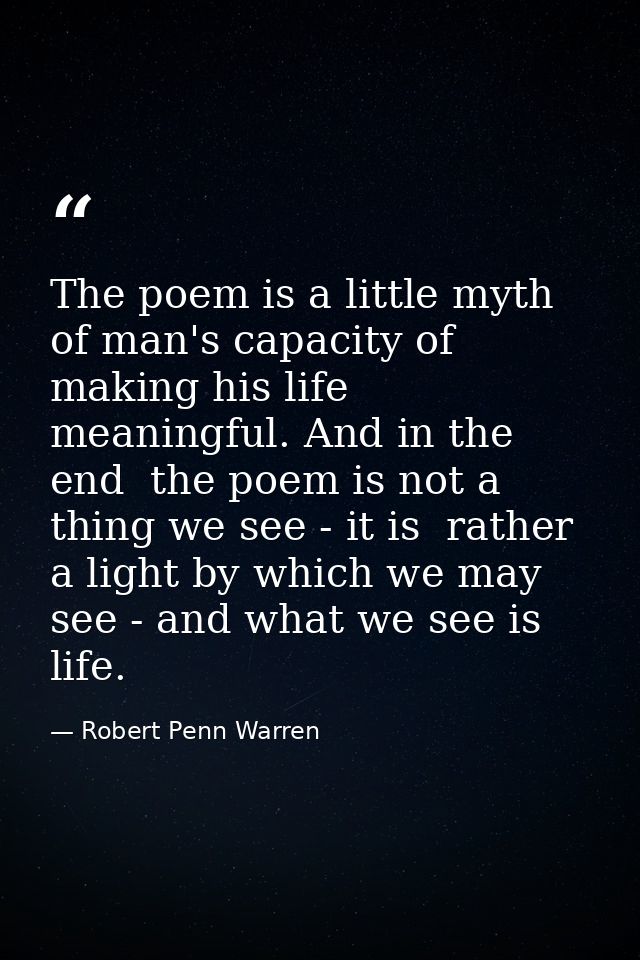 The poem is a little myth of man's capacity of making his life meaningful. And in the end  the poem is not a thing we se — Robert Penn Warren